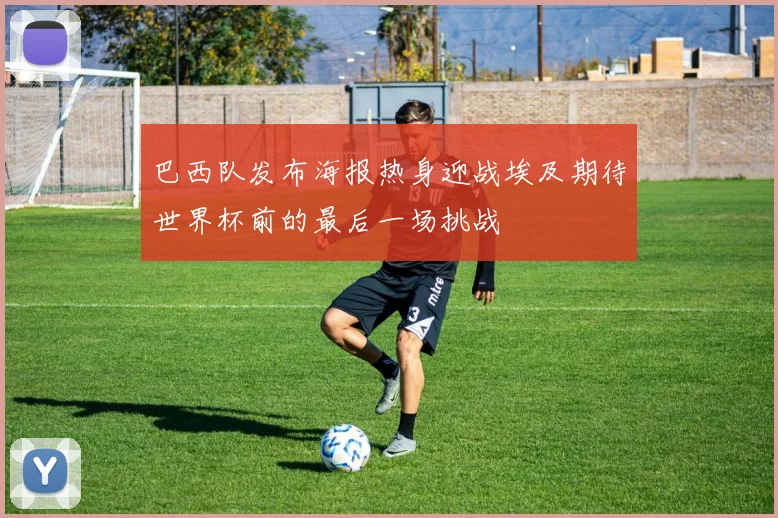 巴西队发布海报热身迎战埃及期待世界杯前的最后一场挑战