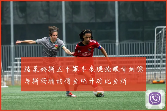 格莱姆斯五个赛季表现抢眼肯纳德与斯玛特的得分统计对比分析