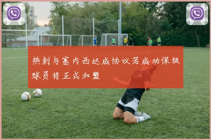热刺与塞内西达成协议若成功保级球员将正式加盟