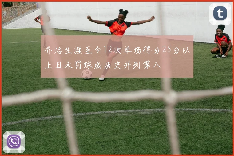 乔治生涯至今12次单场得分25分以上且未罚球成历史并列第八