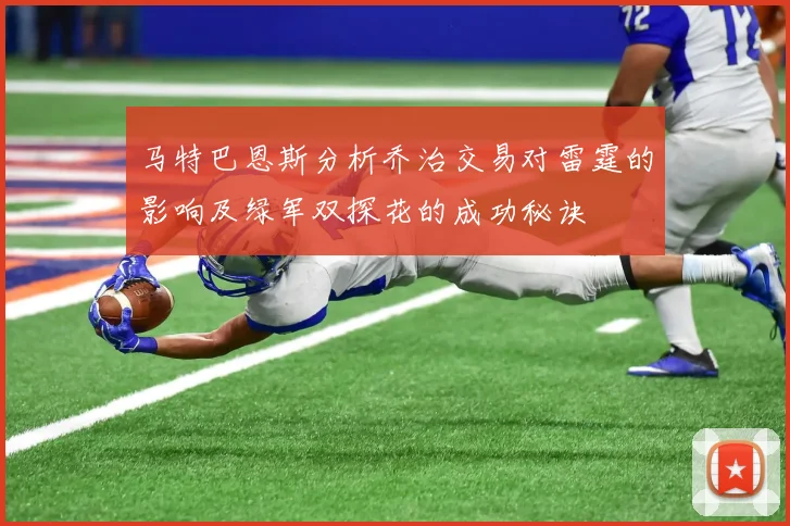 马特巴恩斯分析乔治交易对雷霆的影响及绿军双探花的成功秘诀