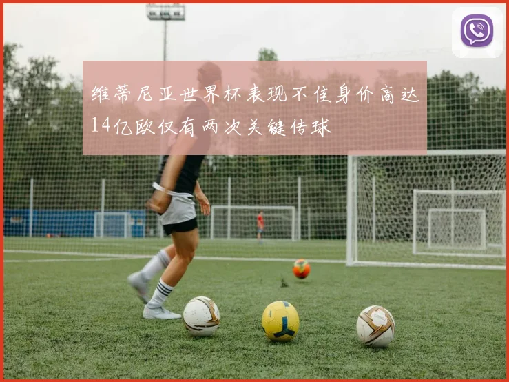 维蒂尼亚世界杯表现不佳身价高达14亿欧仅有两次关键传球
