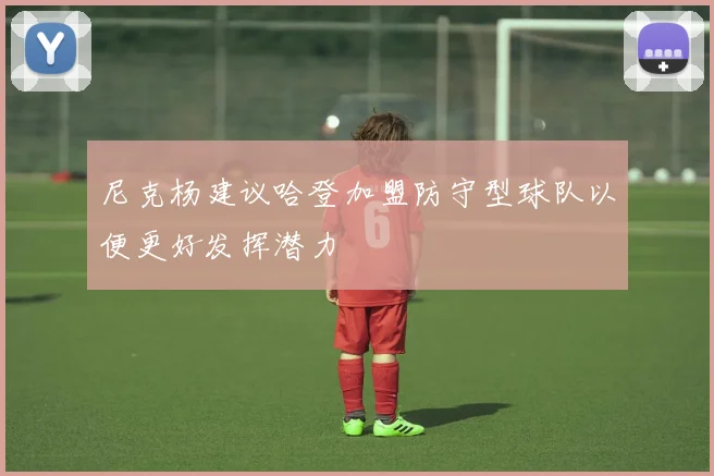尼克杨建议哈登加盟防守型球队以便更好发挥潜力