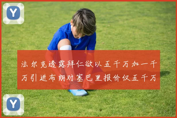 法尔克透露拜仁欲以五千万加一千万引进布朗对塞巴里报价仅五千万