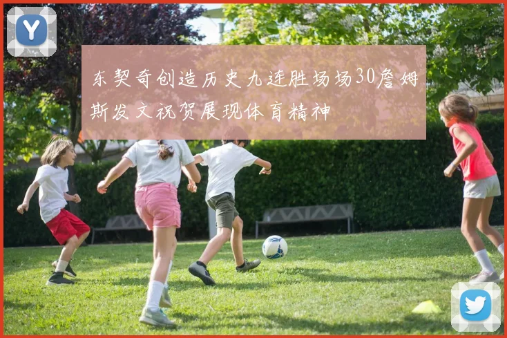 东契奇创造历史九连胜场场30詹姆斯发文祝贺展现体育精神